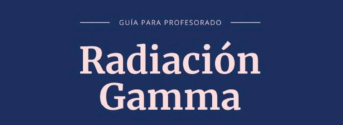 Radiación gamma: usos y protección ciudadana. Propuesta formativa en el marco del proyecto de ciencia ciudadana Openred. Unidad didáctica: Guía para profesorado